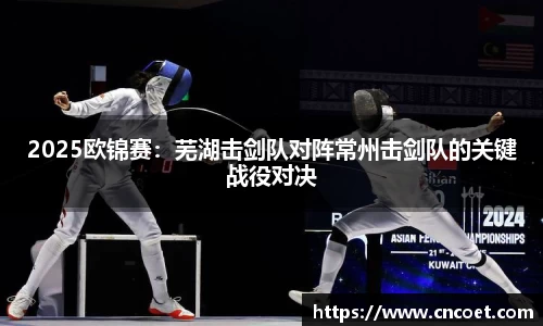 2025欧锦赛：芜湖击剑队对阵常州击剑队的关键战役对决