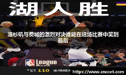 洛杉矶与费城的激烈对决谁能在这场比赛中笑到最后